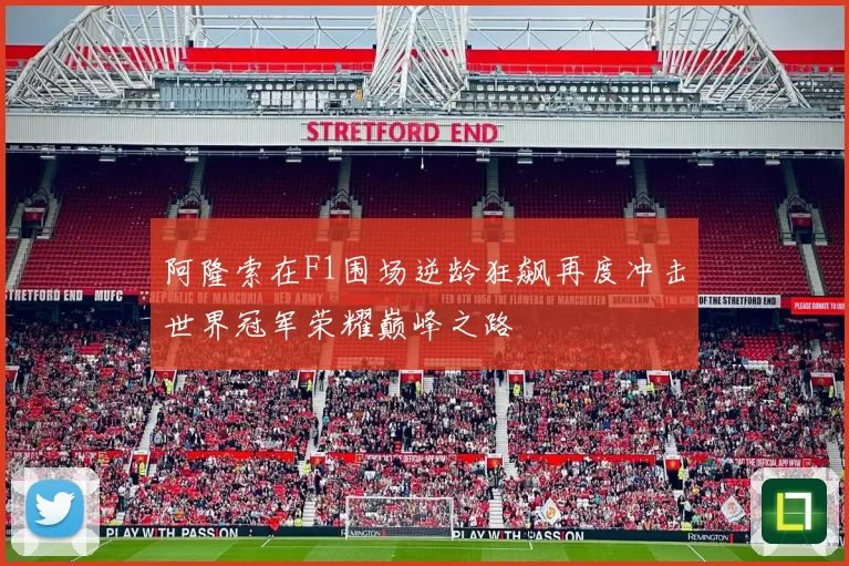 阿隆索在F1围场逆龄狂飙再度冲击世界冠军荣耀巅峰之路