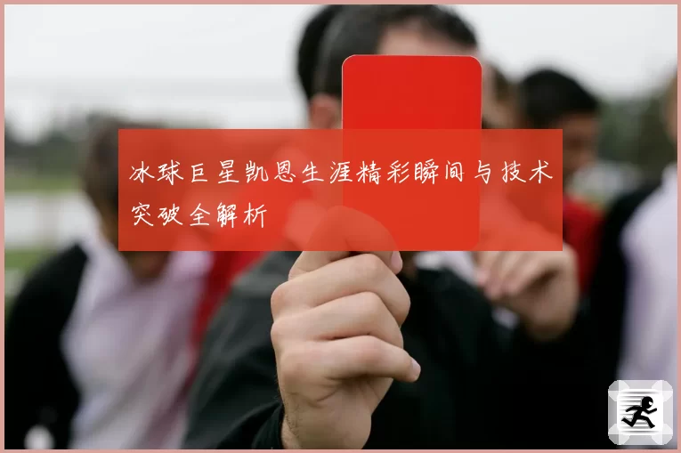 冰球巨星凯恩生涯精彩瞬间与技术突破全解析